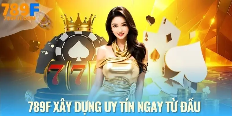 789F xây dựng uy tín từ chiến lược dài hạn