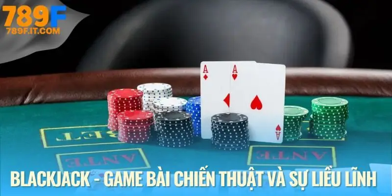 Sức hút không thể cưỡng lại của Blackjack 789F