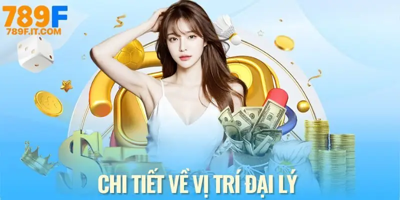 Đại lý 789F và nhiệm vụ bạn cần biết